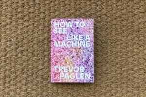 Trevor Paglen, How to See Like a Machine